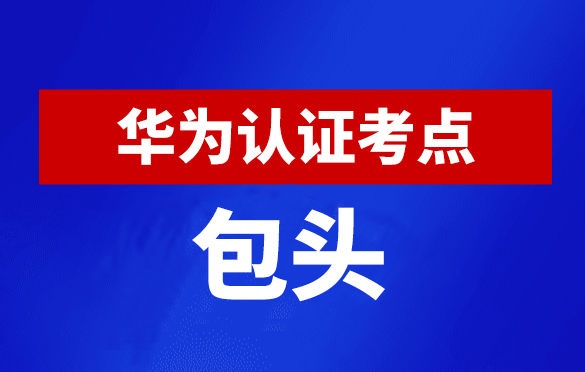 内蒙古包头华为认证线下考试地点